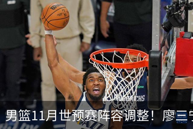 男篮11月世预赛阵容调整！廖三宁出战，周琦回归，上海3将入选！
